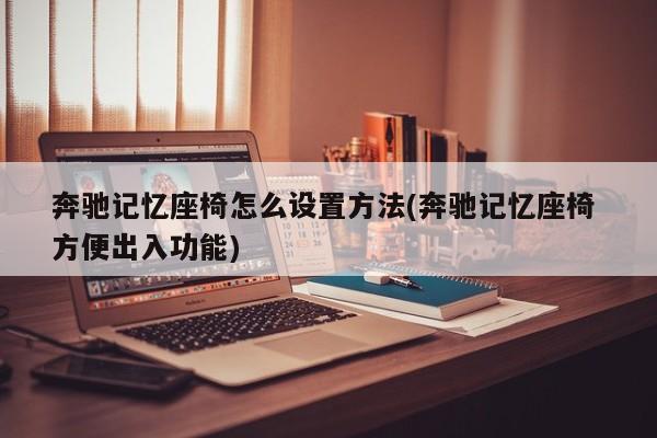 奔驰记忆座椅怎么设置方法(奔驰记忆座椅 方便出入功能)