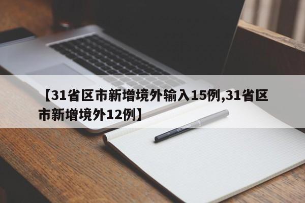 【31省区市新增境外输入15例,31省区市新增境外12例】