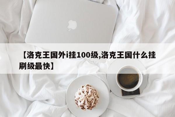 【洛克王国外i挂100级,洛克王国什么挂刷级最快】