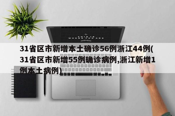 31省区市新增本土确诊56例浙江44例(31省区市新增55例确诊病例,浙江新增1例本土病例)