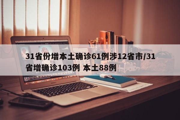31省份增本土确诊61例涉12省市/31省增确诊103例 本土88例