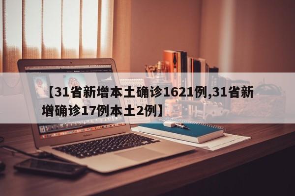 【31省新增本土确诊1621例,31省新增确诊17例本土2例】