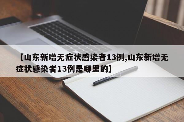 【山东新增无症状感染者13例,山东新增无症状感染者13例是哪里的】