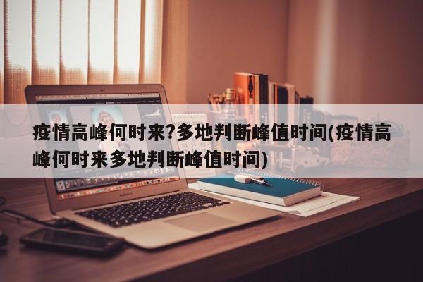 疫情高峰何时来?多地判断峰值时间(疫情高峰何时来多地判断峰值时间)
