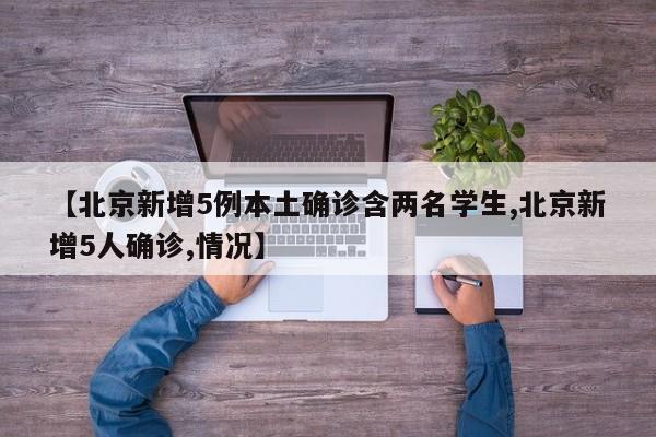 【北京新增5例本土确诊含两名学生,北京新增5人确诊,情况】