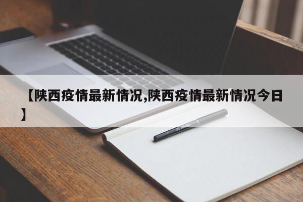 【陕西疫情最新情况,陕西疫情最新情况今日】