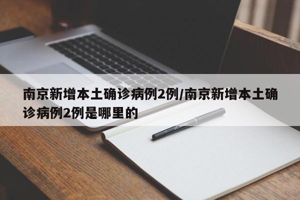 南京新增本土确诊病例2例/南京新增本土确诊病例2例是哪里的