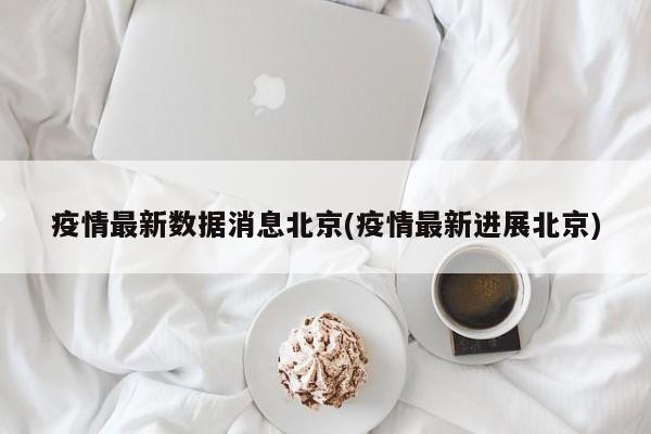 疫情最新数据消息北京(疫情最新进展北京)