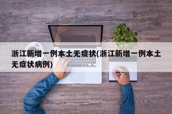 浙江新增一例本土无症状(浙江新增一例本土无症状病例)