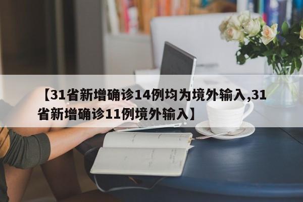 【31省新增确诊14例均为境外输入,31省新增确诊11例境外输入】
