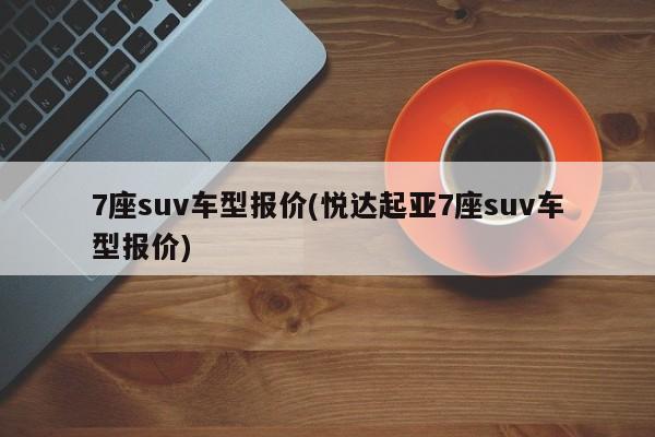 7座suv车型报价(悦达起亚7座suv车型报价)