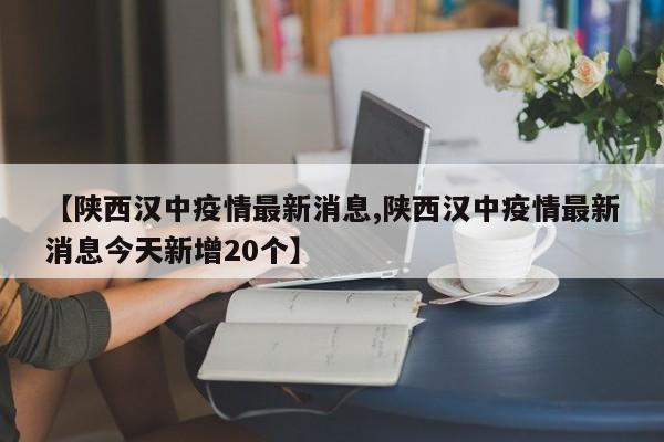 【陕西汉中疫情最新消息,陕西汉中疫情最新消息今天新增20个】