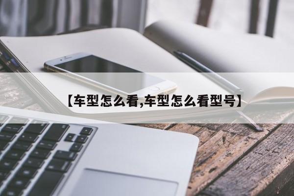 【车型怎么看,车型怎么看型号】