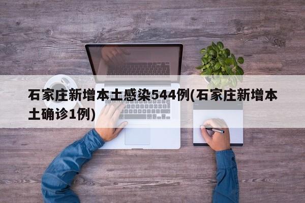 石家庄新增本土感染544例(石家庄新增本土确诊1例)