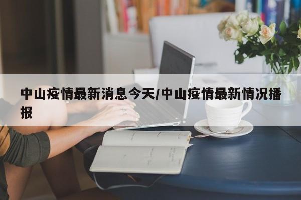 中山疫情最新消息今天/中山疫情最新情况播报
