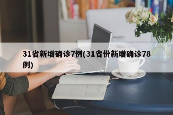 31省新增确诊7例(31省份新增确诊78例)