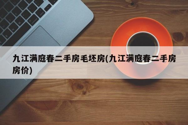 九江满庭春二手房毛坯房(九江满庭春二手房房价)