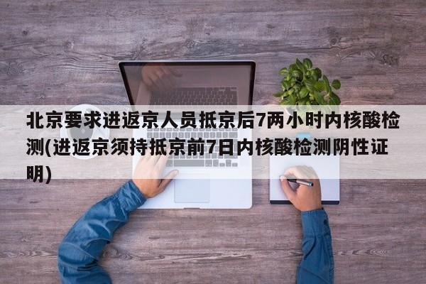 北京要求进返京人员抵京后7两小时内核酸检测(进返京须持抵京前7日内核酸检测阴性证明)