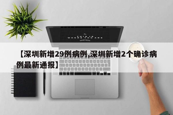 【深圳新增29例病例,深圳新增2个确诊病例最新通报】