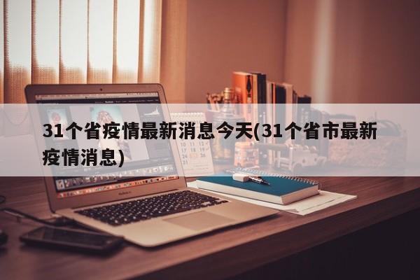 31个省疫情最新消息今天(31个省市最新疫情消息)