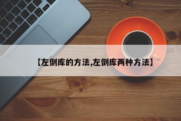 【左倒库的方法,左倒库两种方法】