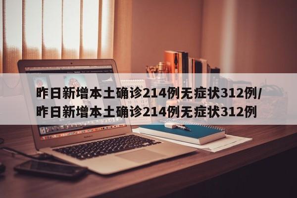 昨日新增本土确诊214例无症状312例/昨日新增本土确诊214例无症状312例