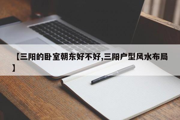 【三阳的卧室朝东好不好,三阳户型风水布局】