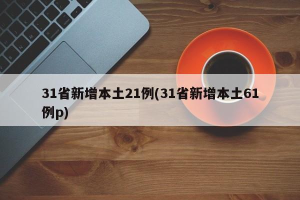 31省新增本土21例(31省新增本土61例p)