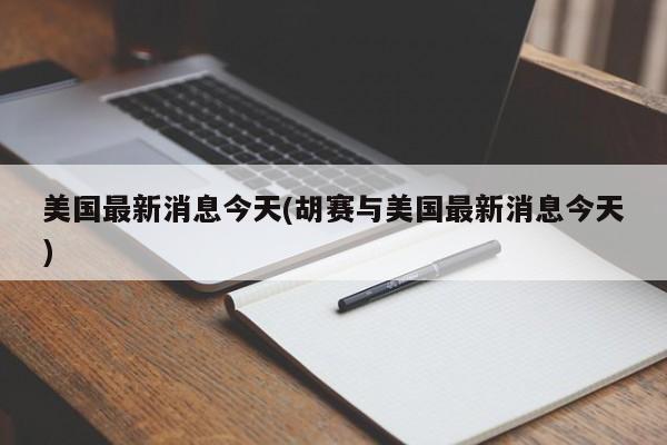 美国最新消息今天(胡赛与美国最新消息今天)