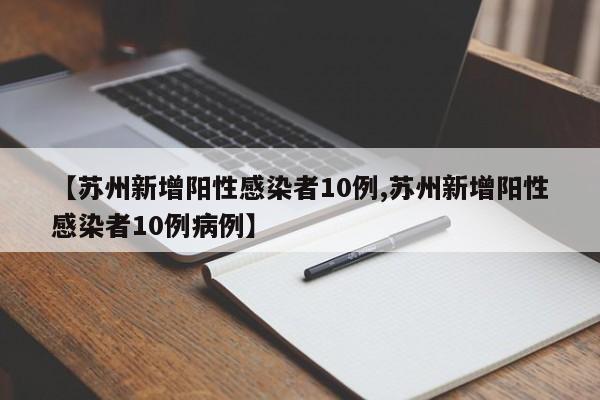 【苏州新增阳性感染者10例,苏州新增阳性感染者10例病例】