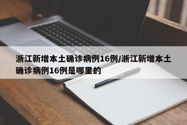 浙江新增本土确诊病例16例/浙江新增本土确诊病例16例是哪里的