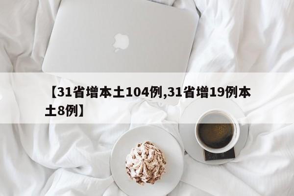 【31省增本土104例,31省增19例本土8例】
