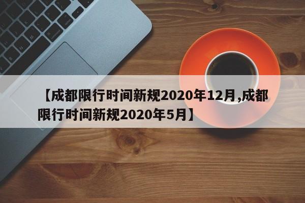 【成都限行时间新规2020年12月,成都限行时间新规2020年5月】