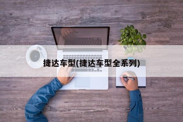 捷达车型(捷达车型全系列)