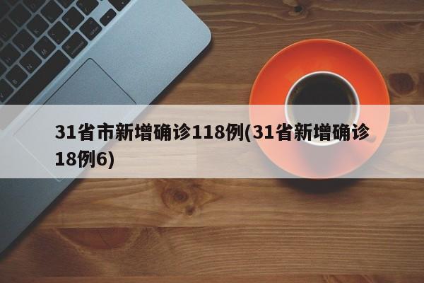 31省市新增确诊118例(31省新增确诊18例6)