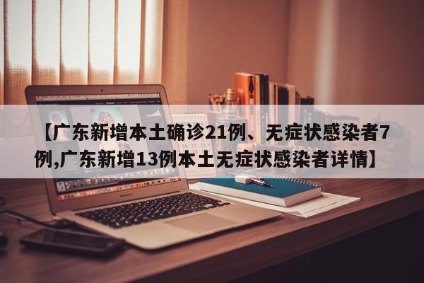 【广东新增本土确诊21例、无症状感染者7例,广东新增13例本土无症状感染者详情】