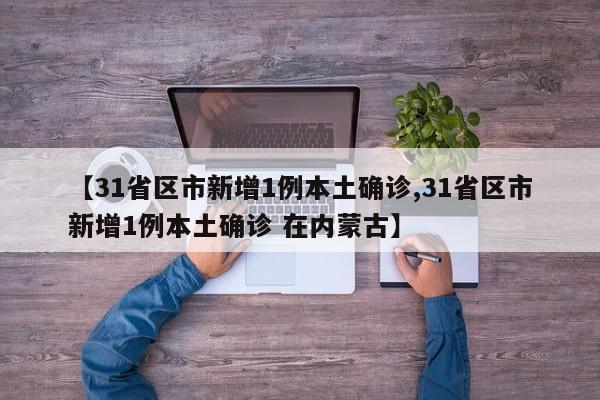 【31省区市新增1例本土确诊,31省区市新增1例本土确诊 在内蒙古】