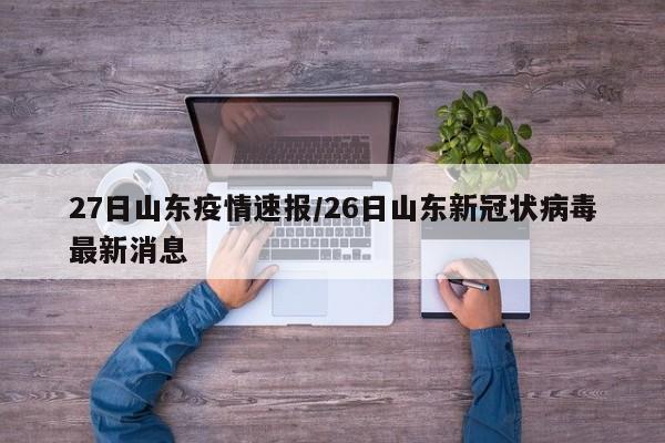27日山东疫情速报/26日山东新冠状病毒最新消息
