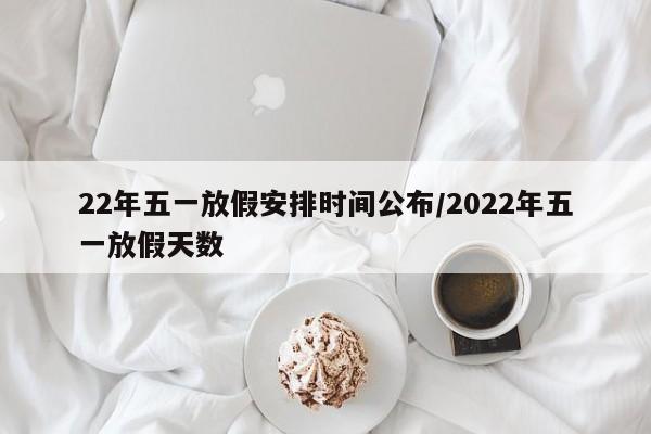 22年五一放假安排时间公布/2022年五一放假天数