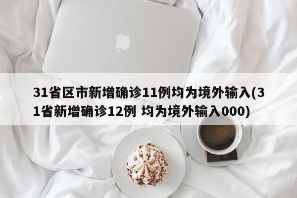31省区市新增确诊11例均为境外输入(31省新增确诊12例 均为境外输入000)