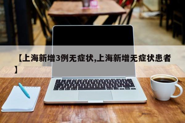 【上海新增3例无症状,上海新增无症状患者】