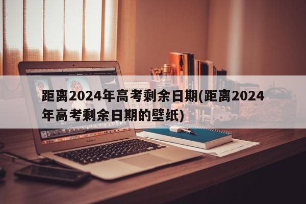 距离2024年高考剩余日期(距离2024年高考剩余日期的壁纸)