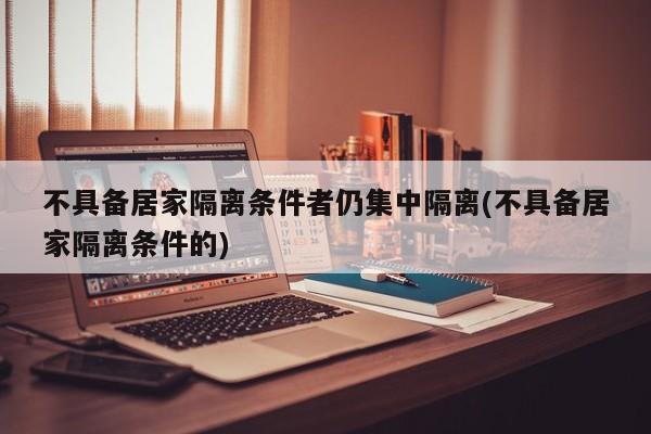 不具备居家隔离条件者仍集中隔离(不具备居家隔离条件的)