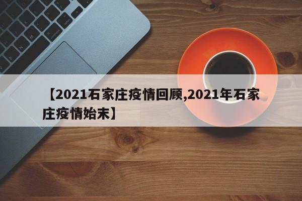 【2021石家庄疫情回顾,2021年石家庄疫情始末】