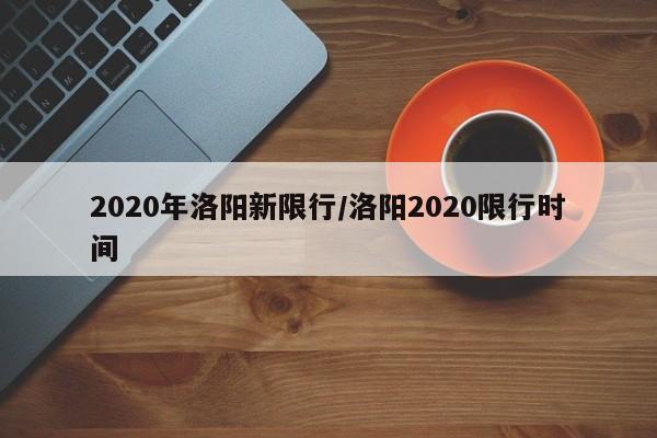 2020年洛阳新限行/洛阳2020限行时间