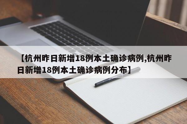 【杭州昨日新增18例本土确诊病例,杭州昨日新增18例本土确诊病例分布】