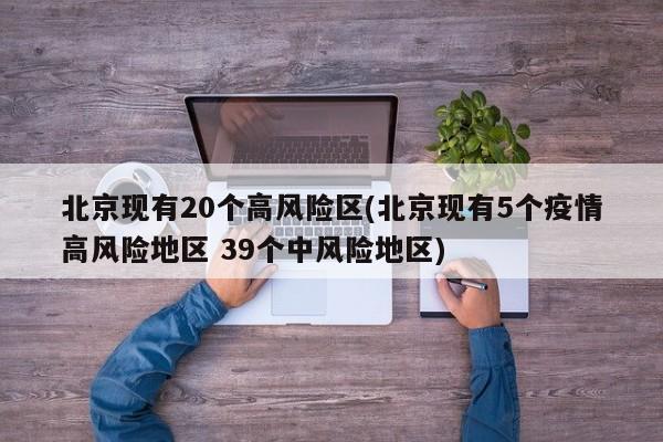 北京现有20个高风险区(北京现有5个疫情高风险地区 39个中风险地区)