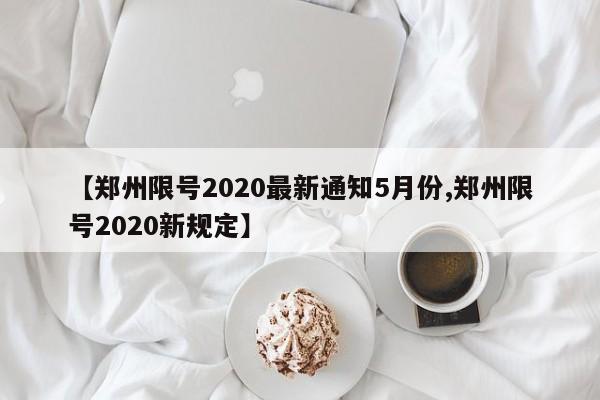 【郑州限号2020最新通知5月份,郑州限号2020新规定】