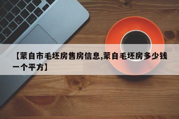 【蒙自市毛坯房售房信息,蒙自毛坯房多少钱一个平方】
