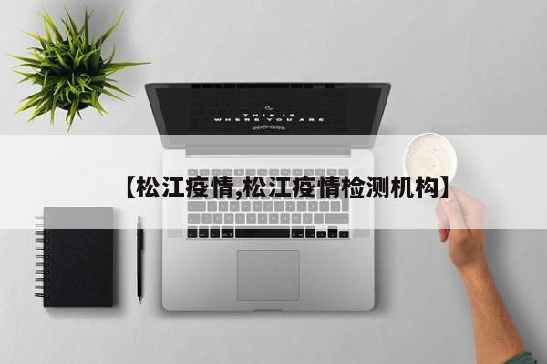 【松江疫情,松江疫情检测机构】